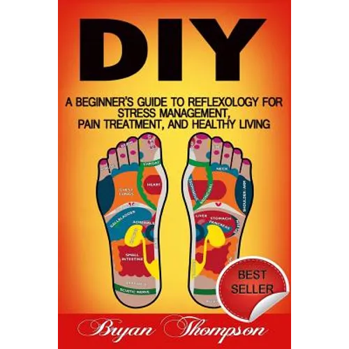 Diy: A Beginner's Guide To Reflexology For Stress Management, Pain Treatment, and Healthy Living - Paperback