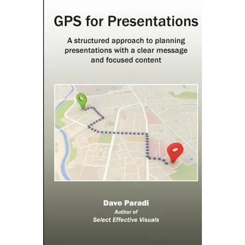 GPS for Presentations: A structured approach to planning presentations with a clear message and focused content - Paperback