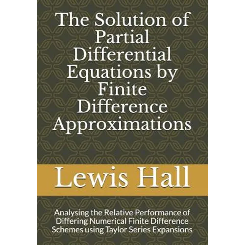 The Solution of Partial Differential Equations by Finite Difference Approximations: Analysing the Relative Performance of Differing Numerical Finite D - Paperback