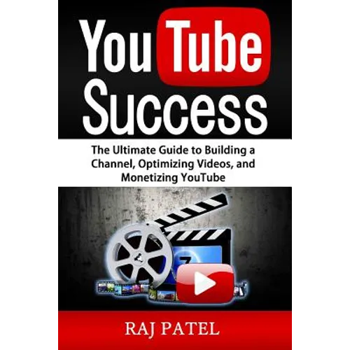 YouTube Success: The Ultimate Guide to Building a Channel, Optimizing Videos, and Monetizing YouTube - Paperback
