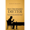 Self-Disciplined Dieter: How to Lose Weight and Become Healthy Despite Cravings and Weak Willpower - Hardcover