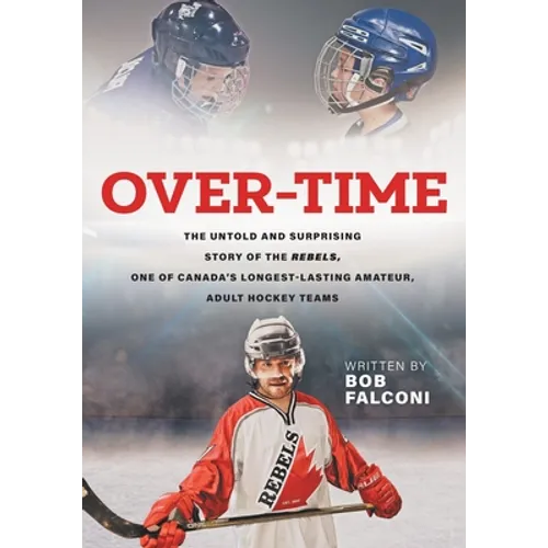 Over-Time: The untold and surprising story of the Rebels, One of Canada's longest-lasting amateur, adult hockey teams - Paperback
