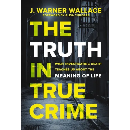 The Truth in True Crime: What Investigating Death Teaches Us about the Meaning of Life - Paperback