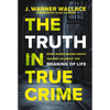 The Truth in True Crime: What Investigating Death Teaches Us about the Meaning of Life - Paperback