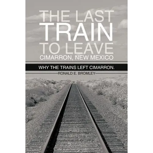 The Last Train to Leave Cimarron, New Mexico: Why the Trains Left Cimarron. - Paperback