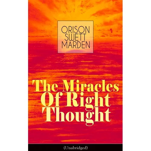 The Miracles of Right Thought (Unabridged): Unlock the Forces Within Yourself: How to Strangle Every Idea of Deficiency, Imperfection or Inferiority - - Paperback