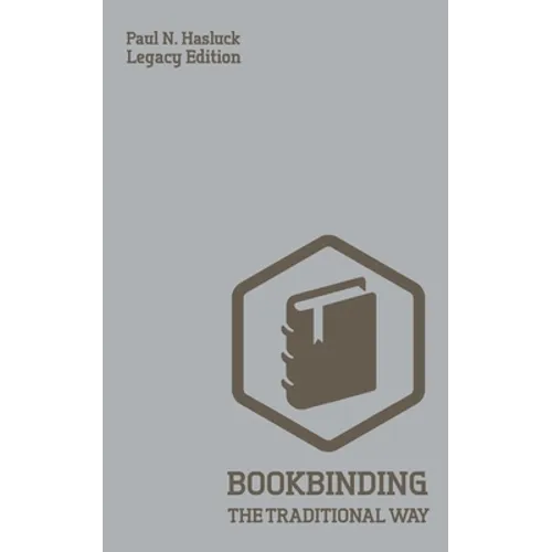 Bookbinding The Traditional Way (Legacy Edition): A Classic Manual Of Methods And Equipment For Book Making, Bindery, And Cover Finishing - Paperback