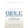 Bible Appreciation for Catholics: Learn the Bible. Love the Bible. Live the Bible. - Paperback