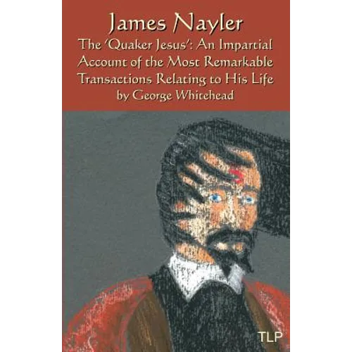 James Nayler: The Quaker Jesus: An Impartial Account of the Most Remarkable Transactions Relating to His Life - Paperback
