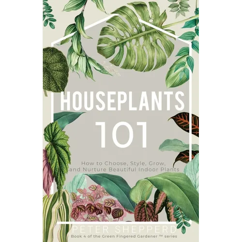Houseplants 101: How to choose, style, grow and nurture your indoor plants - Paperback