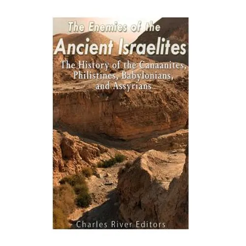 The Enemies of the Ancient Israelites: The History of the Canaanites, Philistines, Babylonians, and Assyrians - Paperback