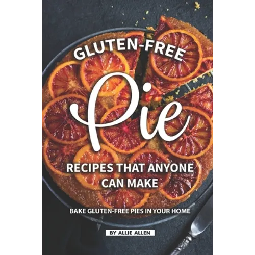 Gluten-Free Pie Recipes That Anyone Can Make: Bake Gluten-Free Pies in Your Home - Paperback