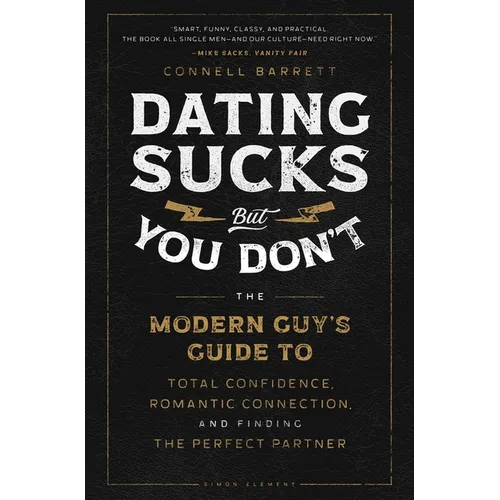 Dating Sucks, But You Don't: The Modern Guy's Guide to Total Confidence, Romantic Connection, and Finding the Right Partner - Paperback