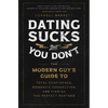 Dating Sucks, But You Don't: The Modern Guy's Guide to Total Confidence, Romantic Connection, and Finding the Right Partner - Paperback