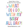 What Do I Do with My Baby All Day?!: Simple Ways to Have the Best First Year Together - Paperback