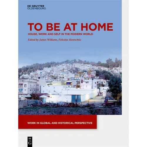 To Be at Home: House, Work, and Self in the Modern World - Hardcover