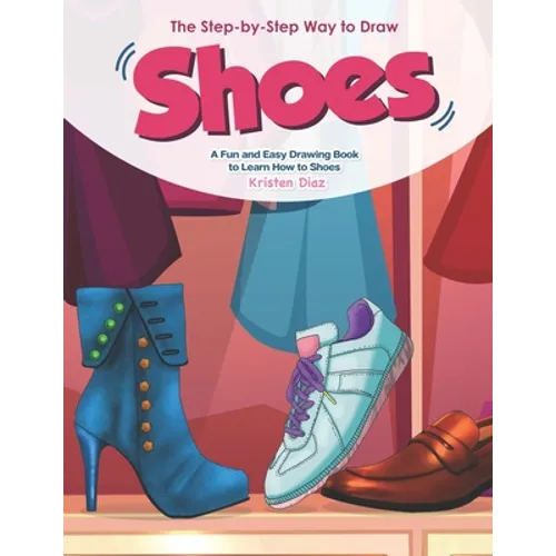 The Step-by-Step Way to Draw Shoes: A Fun and Easy Drawing Book to Learn How to Shoes - Paperback