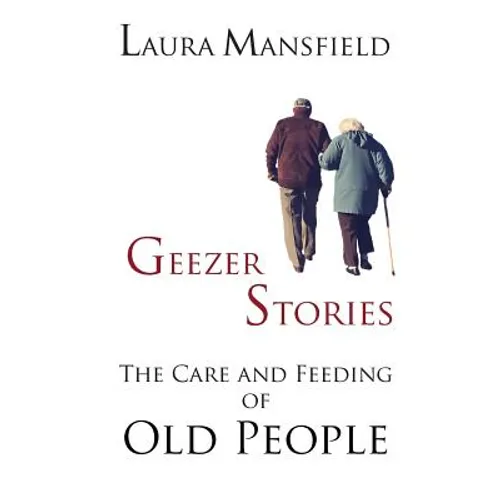 Geezer Stories: The Care and Feeding of Old People - Paperback