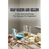 Soap Making And Selling: A Hot And Cold Recipe For Success For Beginners: How To Market Your Soap Business - Paperback