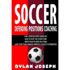 Soccer: A Step-by-Step Guide on How to Stop the Other Team, About Each Player on a Team, and How to Lead Your Players, Manage - Paperback