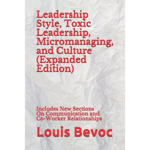 Leadership Style, Toxic Leadership, Micromanaging, and Culture (Expanded Edition): Includes New Sections On Communication and Co-Worker Relationships - Paperback