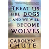 Treat Us Like Dogs and We Will Become Wolves - Paperback