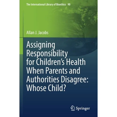 Assigning Responsibility for Children's Health When Parents and Authorities Disagree: Whose Child? - Paperback