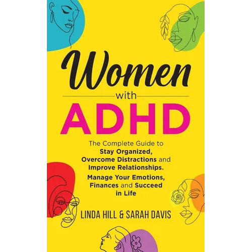 Women with ADHD: The Complete Guide to Stay Organized, Overcome Distractions, and Improve Relationships. Manage Your Emotions, Finances, and Succeed i - Paperback