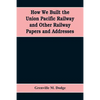 How We Built the Union Pacific Railway and Other Railway Papers and Addresses - Paperback