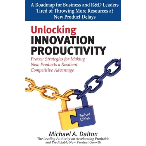 Unlocking Innovation Productivity: Proven Strategies that Have Transformed Organizations for Profitable and Predictable New Product Growth Worldwide - Paperback