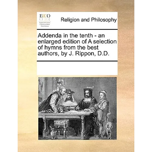 Addenda in the Tenth - An Enlarged Edition of a Selection of Hymns from the Best Authors, by J. Rippon, D.D. - Paperback