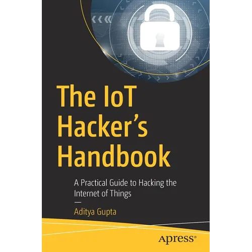 The Iot Hacker's Handbook: A Practical Guide to Hacking the Internet of Things - Paperback