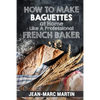 How To Make Baguettes At Home Like A Professional French Baker: Authentic Receipe Of Artisan Bread Baking - Paperback
