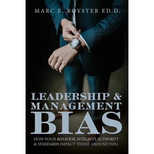Leadership and Management Bias: How Your Behavior, Integrity, Authority, and Standards Impact Those Around You - Paperback