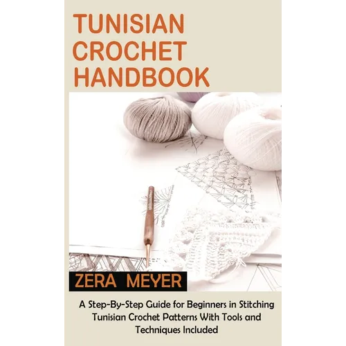 Tunisian Crochet Handbook: A Step-By-Step Guide for Beginners in Stitching Tunisian Crochet Patterns With Tools and Techniques Included - Hardcover