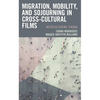 Migration, Mobility, and Sojourning in Cross-Cultural Films: Interculturing Cinema - Paperback