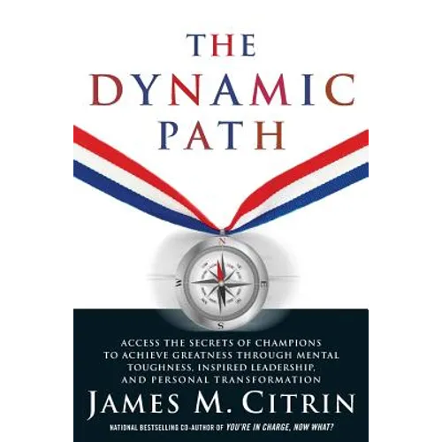 The Dynamic Path: Access the Secrets of Champions to Achieve Greatness Through Mental Toughness, Inspired Leadership and Personal Transformation - Paperback