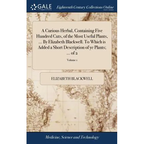 A Curious Herbal, Containing Five Hundred Cuts, of the Most Useful Plants, ... By Elizabeth Blackwell. To Which is Added a Short Description of ye Pla - Hardcover