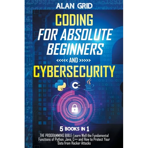 Coding for Absolute Beginners and Cybersecurity: 5 BOOKS IN 1 THE PROGRAMMING BIBLE: Learn Well the Fundamental Functions of Python, Java, C++ and How - Paperback