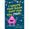 I Wrote This Book Just For You Mom!: Fill In The Blank Book For Mom/Mother's Day/Birthday's And Christmas For Junior Authors Or To Just Say They Love - Paperback