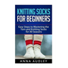 Knitting Socks for Beginners: Easy Steps to Mastering the Yarn and Knitting Socks for All Seasons - Paperback