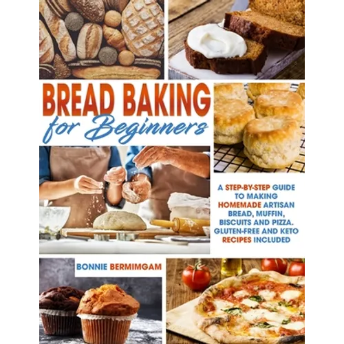 Bread Baking for Beginners: A Step-By-Step Guide To Making Homemade Artisan Bread, Muffin, Biscuits And Pizza. Gluten-Free And Keto Recipes Includ - Paperback
