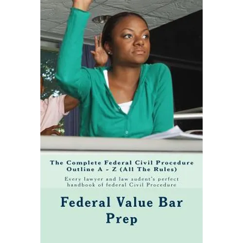 The Complete Federal Civil Procedure Outline A - Z (All The Rules): Every lawyer and law sudent's perfect handbook of federal Civil Procedure - Paperback