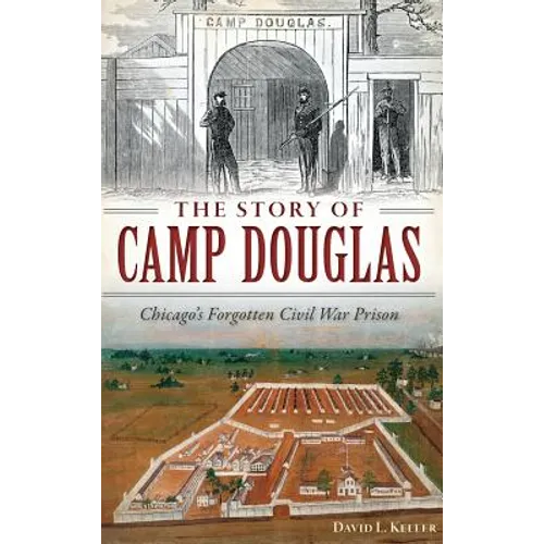 The Story of Camp Douglas: Chicago's Forgotten Civil War Prison - Hardcover