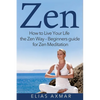 Zen: How To Live Your Life the Zen Way - Beginners Guide for Zen Meditation - Paperback