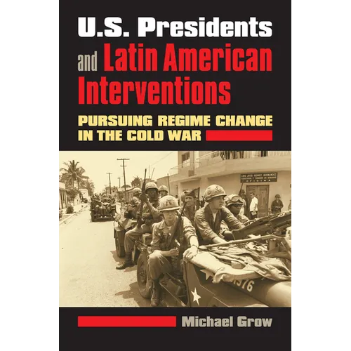 U.S. Presidents and Latin American Interventions: Pursuing Regime Change in the Cold War - Paperback