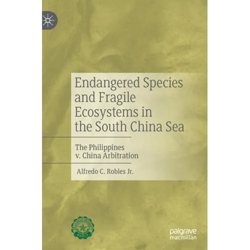 Endangered Species and Fragile Ecosystems in the South China Sea: The Philippines V. China Arbitration - Hardcover
