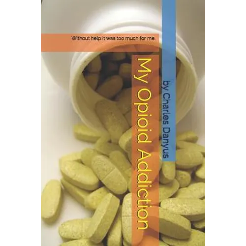 My Opioid Addiction: Without Help It Was Too Much for Me. - Paperback