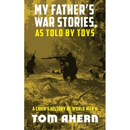 My Father's War Stories, As Told By Toys: A Child's History of World War II - Paperback