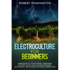 Electroculture for Beginners: Mastering the Art of Electroculture Supercharge Your Plants' Growth, Enhance Nutrient Absorption, and Cultivate a Vibr - Paperback